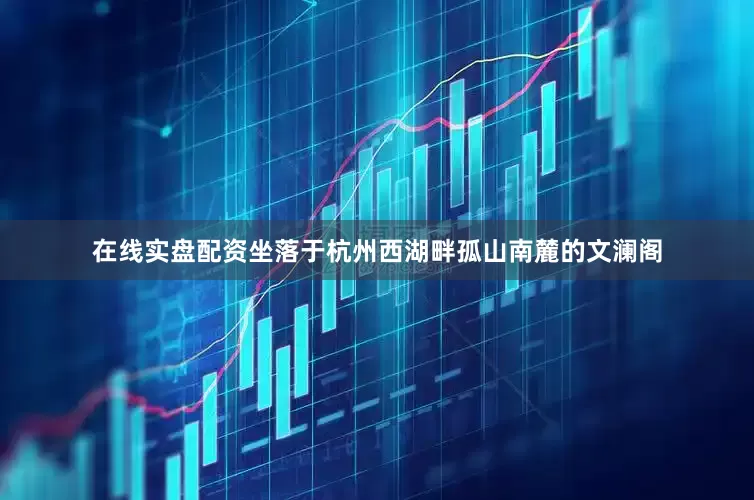 在线实盘配资坐落于杭州西湖畔孤山南麓的文澜阁