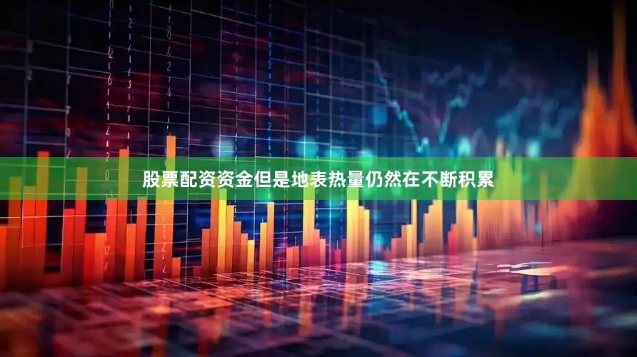 股票配资资金但是地表热量仍然在不断积累