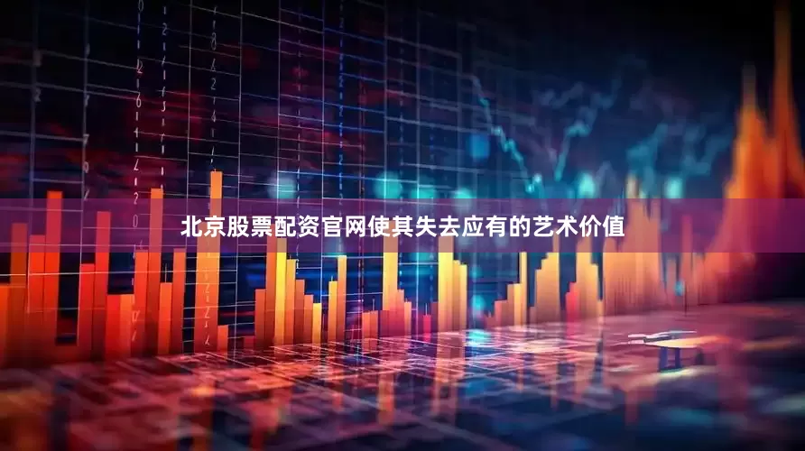 北京股票配资官网使其失去应有的艺术价值