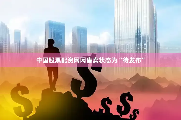 中国股票配资网网售卖状态为“待发布”