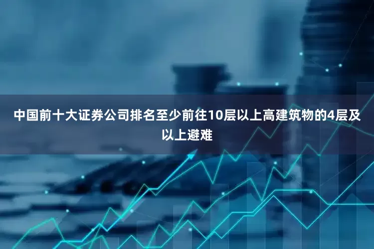 中国前十大证券公司排名至少前往10层以上高建筑物的4层及以上避难
