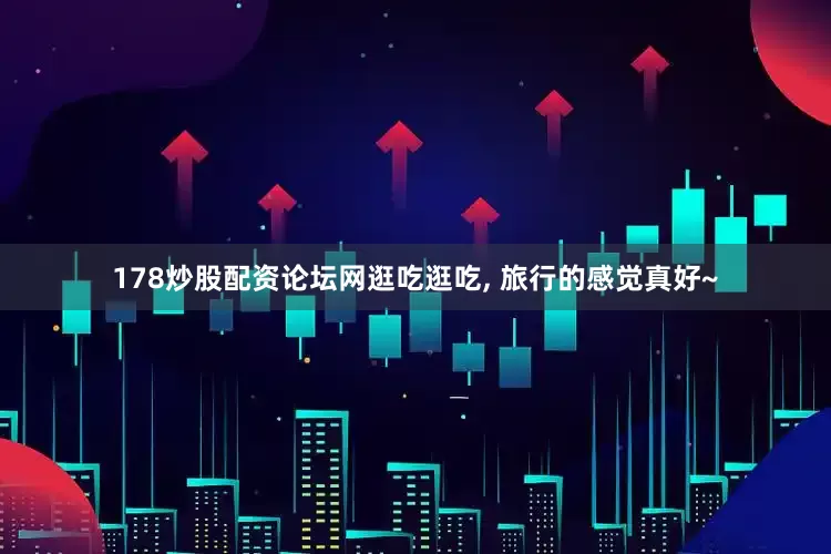 178炒股配资论坛网逛吃逛吃, 旅行的感觉真好~