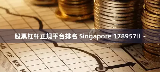 股票杠杆正规平台排名 Singapore 178957	-
