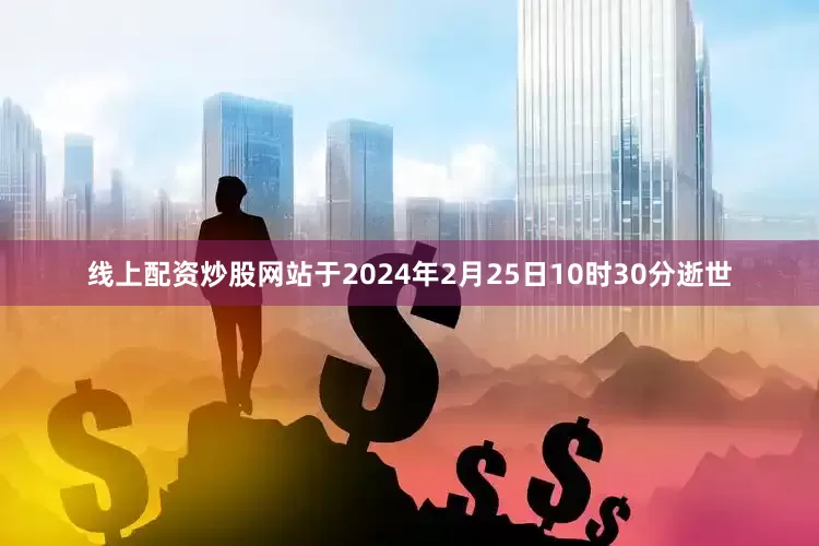 线上配资炒股网站于2024年2月25日10时30分逝世